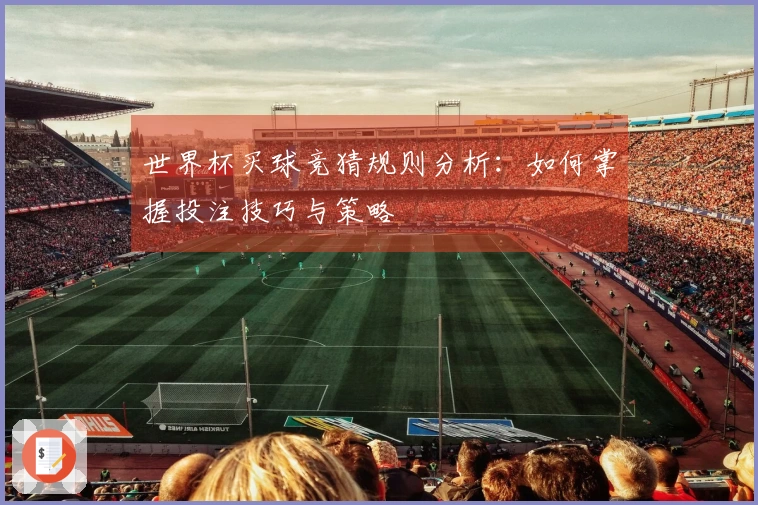 世界杯买球竞猜规则分析：如何掌握投注技巧与策略