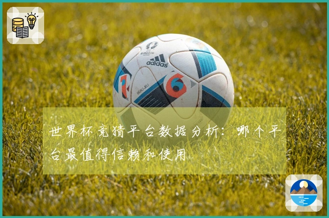 世界杯竞猜平台数据分析：哪个平台最值得信赖和使用