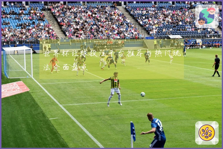 世界杯让球投注平台推荐与热门玩法全面盘点