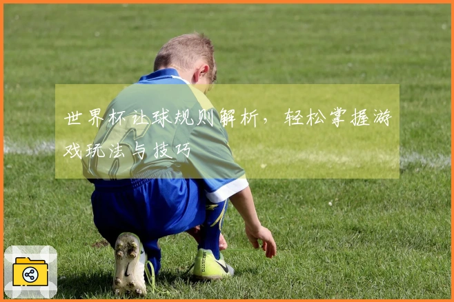 世界杯让球规则解析，轻松掌握游戏玩法与技巧