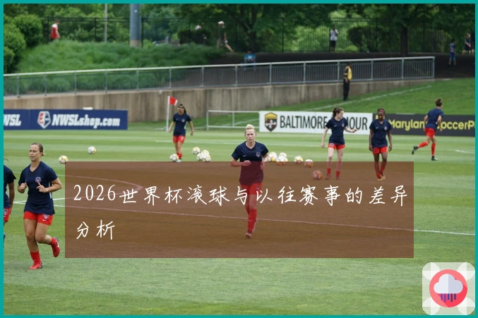 2026世界杯滚球与以往赛事的差异分析