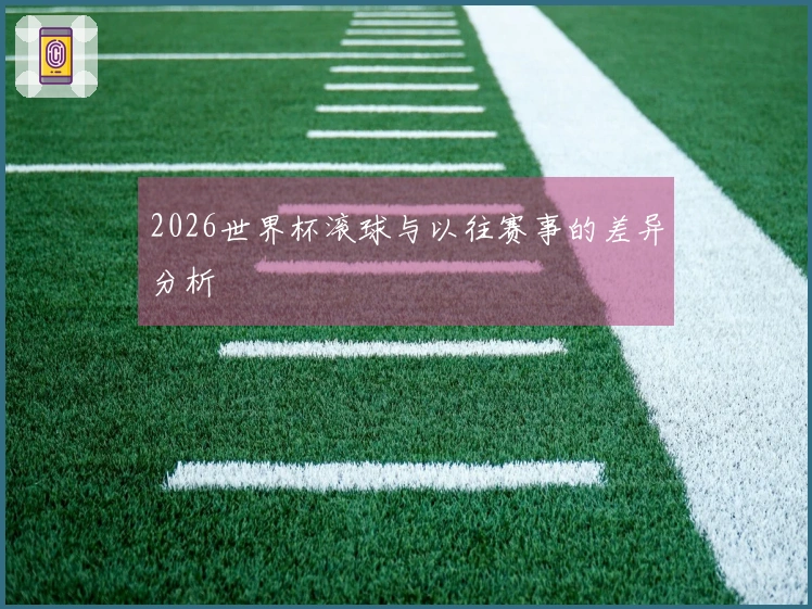 2026世界杯滚球与以往赛事的差异分析