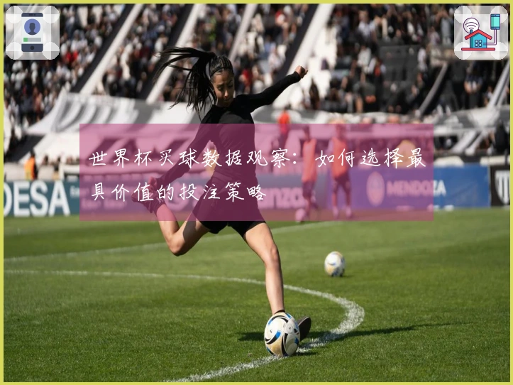 世界杯买球数据观察：如何选择最具价值的投注策略