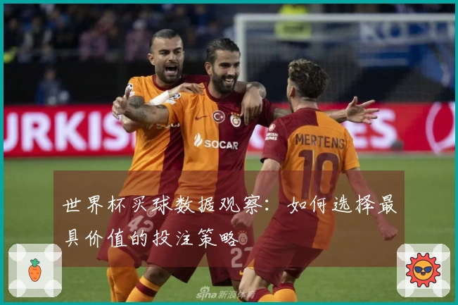 世界杯买球数据观察：如何选择最具价值的投注策略